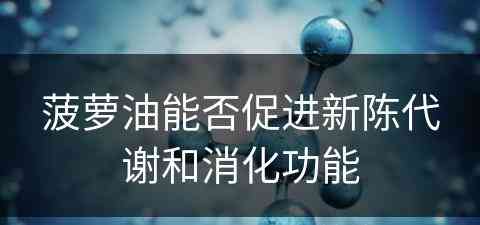 菠萝油能否促进新陈代谢和消化功能